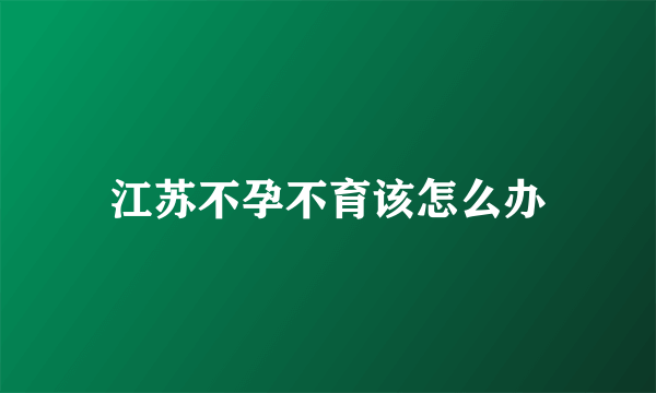 江苏不孕不育该怎么办