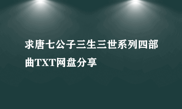 求唐七公子三生三世系列四部曲TXT网盘分享