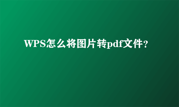 WPS怎么将图片转pdf文件？