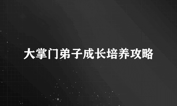 大掌门弟子成长培养攻略