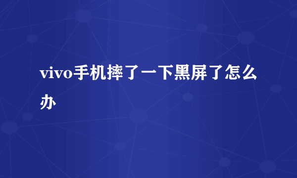 vivo手机摔了一下黑屏了怎么办