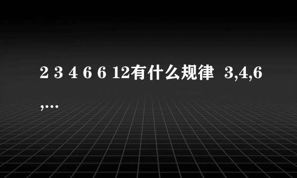 2 3 4 6 6 12有什么规律  3,4,6,6,12,( ),( ),10,48