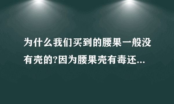 为什么我们买到的腰果一般没有壳的?因为腰果壳有毒还是腰果壳容易碎