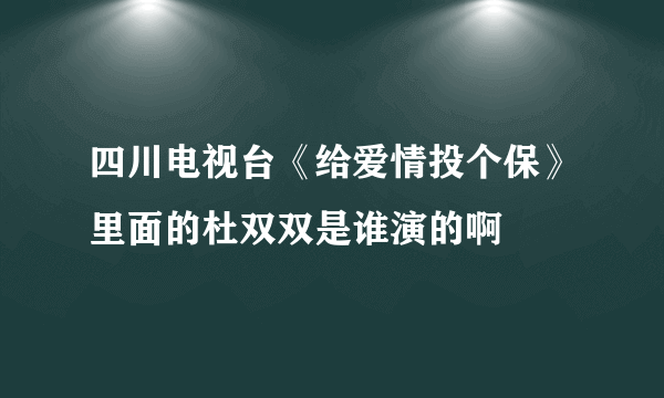 四川电视台《给爱情投个保》里面的杜双双是谁演的啊