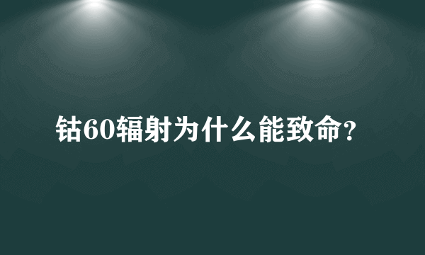 钴60辐射为什么能致命？