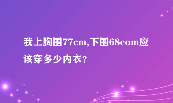 我上胸围77cm,下围68com应该穿多少内衣？