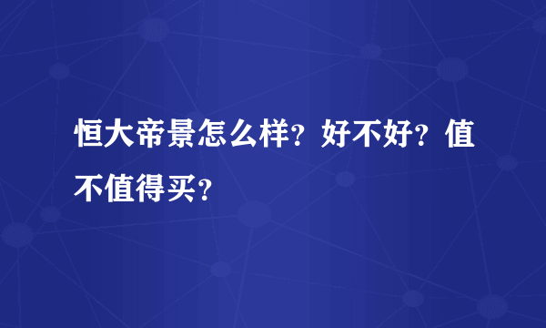 恒大帝景怎么样？好不好？值不值得买？