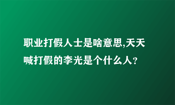 职业打假人士是啥意思,天天喊打假的李光是个什么人？