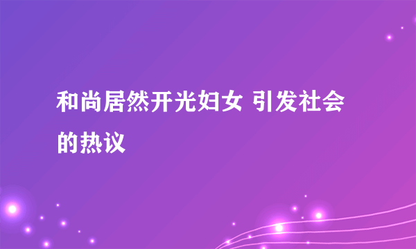 和尚居然开光妇女 引发社会的热议