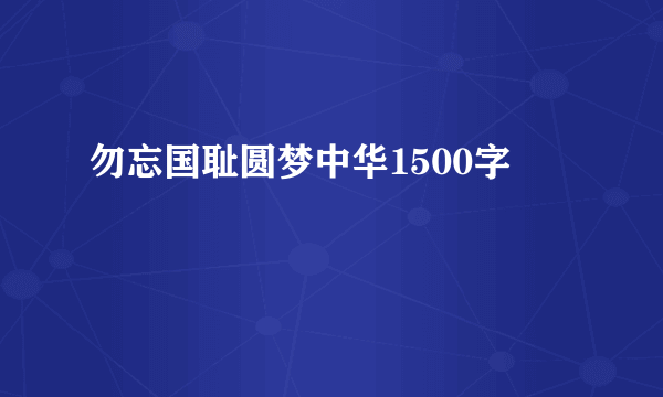 勿忘国耻圆梦中华1500字