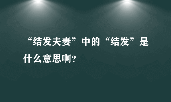 “结发夫妻”中的“结发”是什么意思啊？