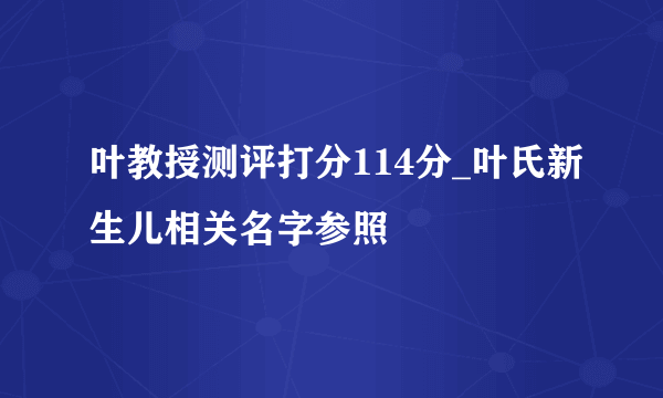 叶教授测评打分114分_叶氏新生儿相关名字参照