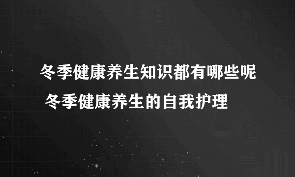 冬季健康养生知识都有哪些呢 冬季健康养生的自我护理