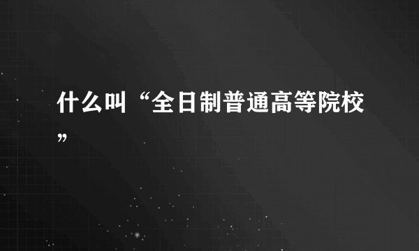 什么叫“全日制普通高等院校”