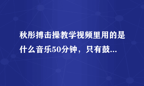 秋彤搏击操教学视频里用的是什么音乐50分钟，只有鼓点没有歌词