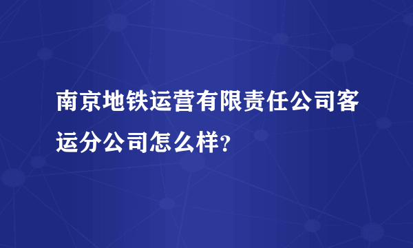 南京地铁运营有限责任公司客运分公司怎么样？