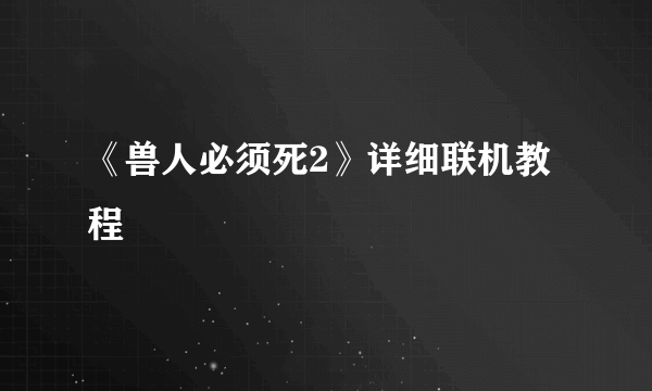 《兽人必须死2》详细联机教程