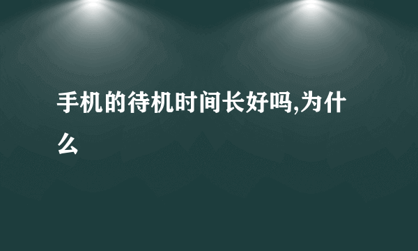 手机的待机时间长好吗,为什么