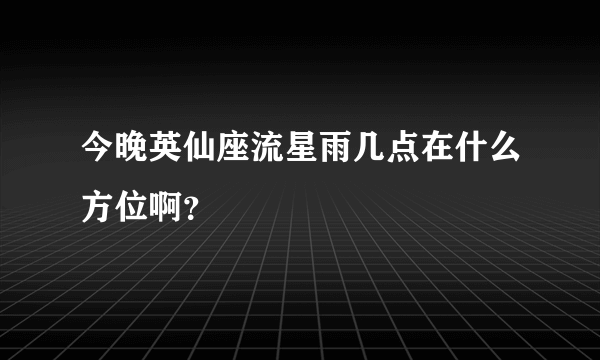 今晚英仙座流星雨几点在什么方位啊？