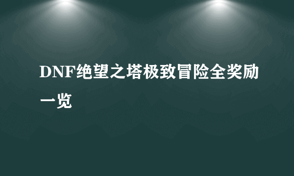 DNF绝望之塔极致冒险全奖励一览