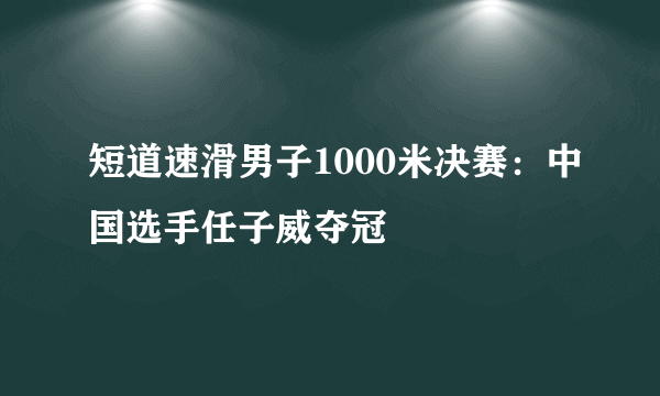 短道速滑男子1000米决赛：中国选手任子威夺冠