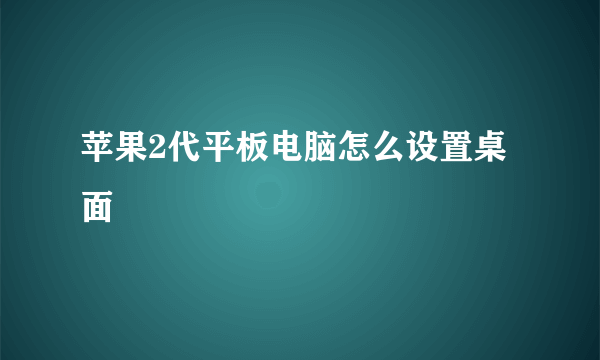 苹果2代平板电脑怎么设置桌面