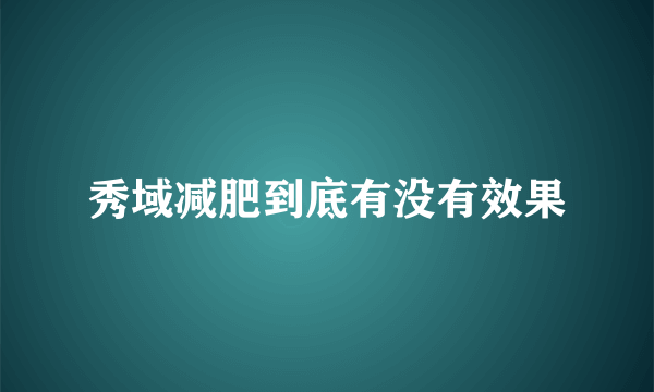 秀域减肥到底有没有效果