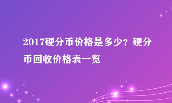 2017硬分币价格是多少？硬分币回收价格表一览