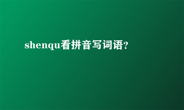 shenqu看拼音写词语？