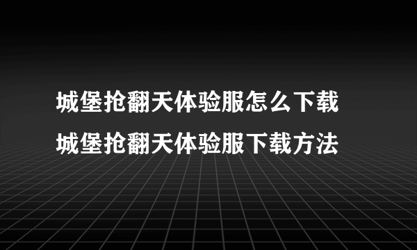 城堡抢翻天体验服怎么下载 城堡抢翻天体验服下载方法