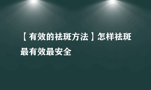 【有效的祛斑方法】怎样祛斑最有效最安全