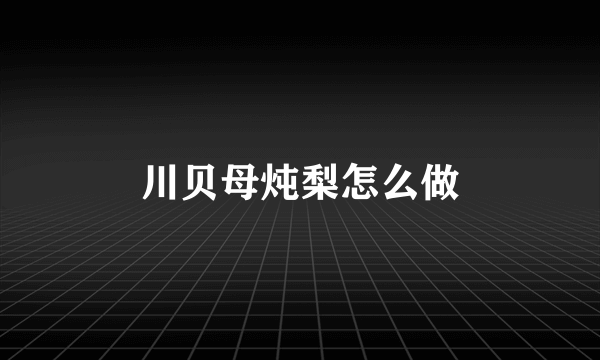 川贝母炖梨怎么做