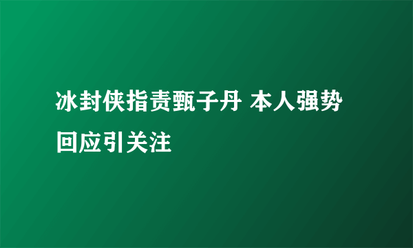 冰封侠指责甄子丹 本人强势回应引关注