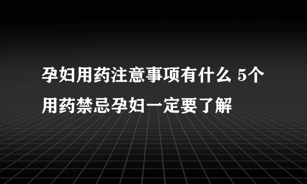 孕妇用药注意事项有什么 5个用药禁忌孕妇一定要了解