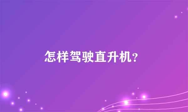 怎样驾驶直升机？