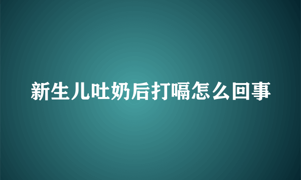 新生儿吐奶后打嗝怎么回事