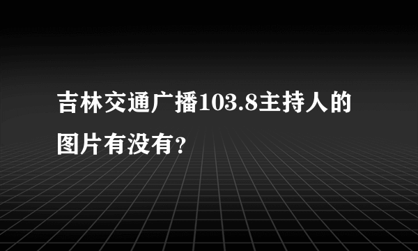 吉林交通广播103.8主持人的图片有没有？