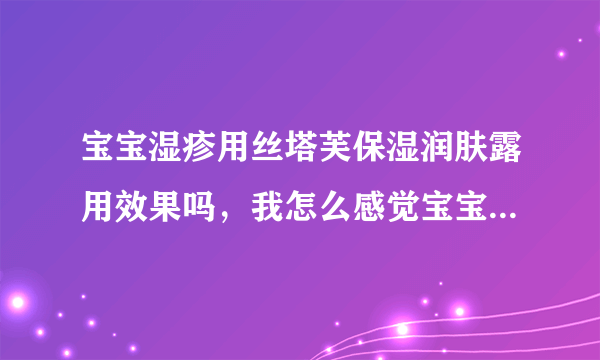 宝宝湿疹用丝塔芙保湿润肤露用效果吗，我怎么感觉宝宝用了好...