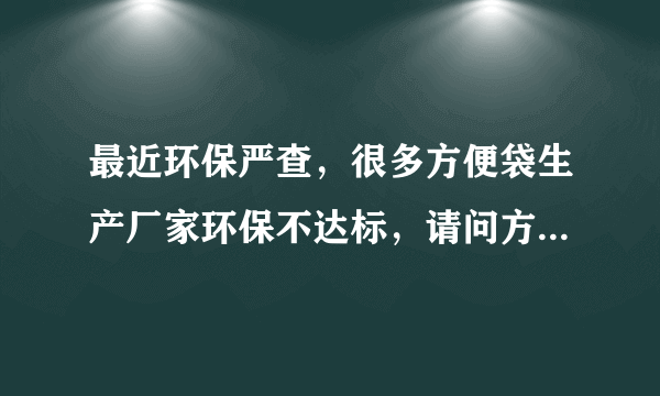 最近环保严查，很多方便袋生产厂家环保不达标，请问方便袋厂会产生什么样的污染？