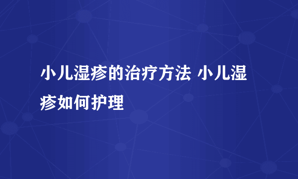 小儿湿疹的治疗方法 小儿湿疹如何护理