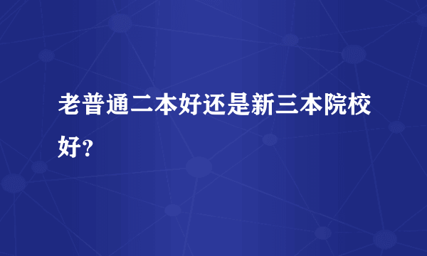 老普通二本好还是新三本院校好？