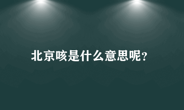 北京咳是什么意思呢？