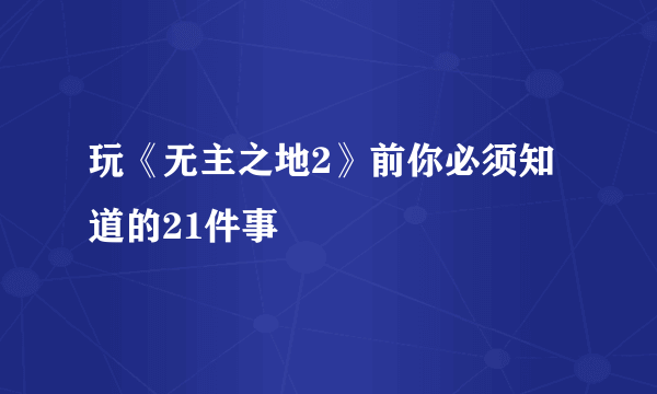 玩《无主之地2》前你必须知道的21件事