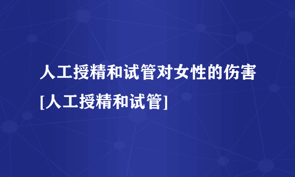 人工授精和试管对女性的伤害[人工授精和试管]