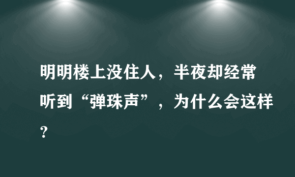 明明楼上没住人，半夜却经常听到“弹珠声”，为什么会这样？