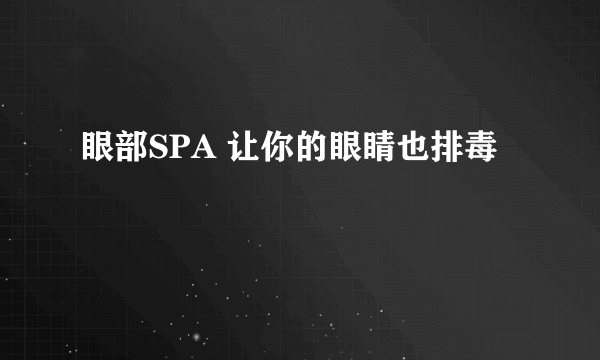 眼部SPA 让你的眼睛也排毒