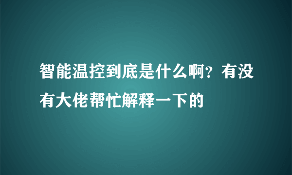 智能温控到底是什么啊？有没有大佬帮忙解释一下的