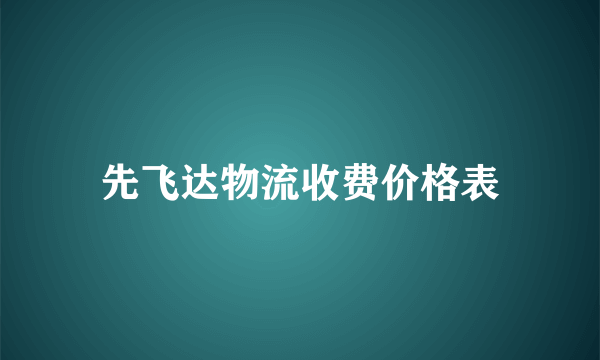 先飞达物流收费价格表