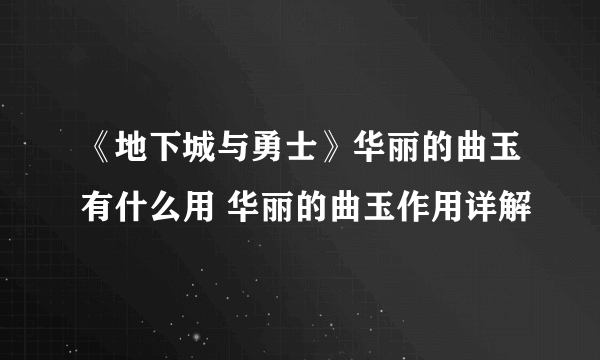 《地下城与勇士》华丽的曲玉有什么用 华丽的曲玉作用详解