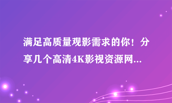 满足高质量观影需求的你！分享几个高清4K影视资源网站【赶紧收藏，低调使